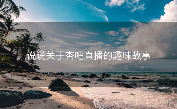 说说关于杏吧直播的趣味故事