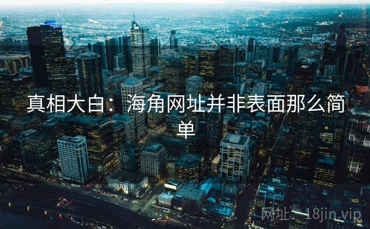真相大白:海角网址并非表面那么简单