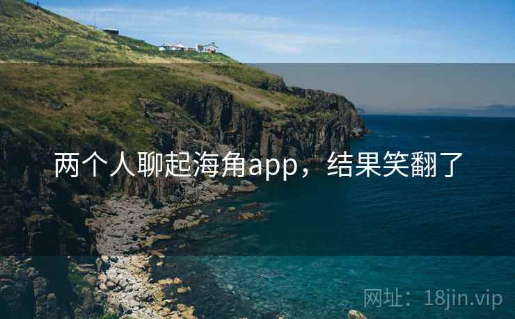 两个人聊起海角app,结果笑翻了  第2张 两个人聊起海角app,结果笑翻了  第2张